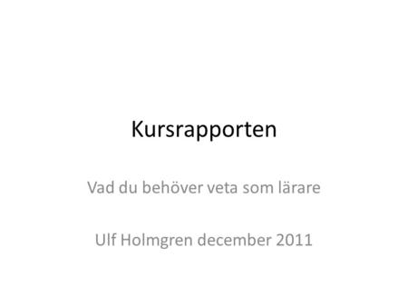 Kursrapporten Vad du behöver veta som lärare Ulf Holmgren december 2011.