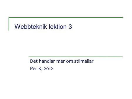 Webbteknik lektion 3 Det handlar mer om stilmallar Per K, 2012.