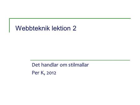 Webbteknik lektion 2 Det handlar om stilmallar Per K, 2012.