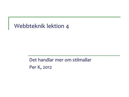 Webbteknik lektion 4 Det handlar mer om stilmallar Per K, 2012.