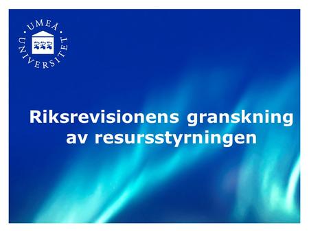 Riksrevisionens granskning av resursstyrningen. Bakgrund: Riksrevisionen har i rapporten Resursstyrning i högskolan grundutbildning (RiR 2009:25) granskat.