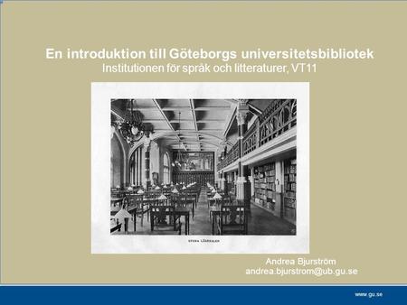 En introduktion till Göteborgs universitetsbibliotek Institutionen för språk och litteraturer, VT11 Andrea Bjurström 	 								andrea.bjurstrom@ub.gu.se.
