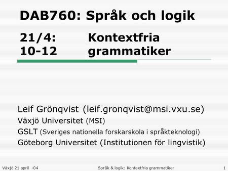 Växjö 21 april -04Språk & logik: Kontextfria grammatiker1 DAB760: Språk och logik 21/4: Kontextfria 10-12grammatiker Leif Grönqvist