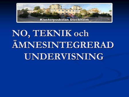 NO, TEKNIK och ÄMNESINTEGRERAD UNDERVISNING. Klastorpsskolan Stockholm F-5 (230 elever) Snilleblixtskola 2009 och 2010 Snilleblixtskola 2009 och 2010.