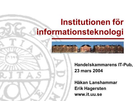 Institutionen för informationsteknologi Handelskammarens IT-Pub, 23 mars 2004 Håkan Lanshammar Erik Hagersten www.it.uu.se.