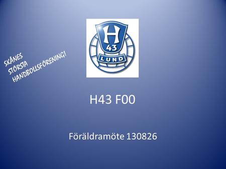 SKÅNES HANDBOLLSFÖRENING! STÖRSTA H43 F00 Föräldramöte 130826.
