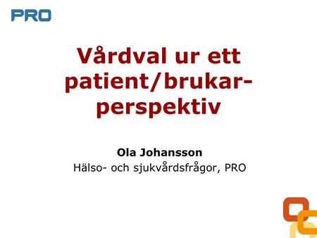 Vårdval ur ett patient/brukar- perspektiv Ola Johansson Hälso- och sjukvårdsfrågor, PRO.