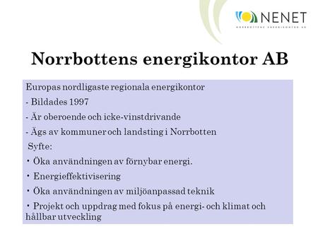 Norrbottens energikontor AB Europas nordligaste regionala energikontor - Bildades 1997 - Är oberoende och icke-vinstdrivande - Ägs av kommuner och landsting.