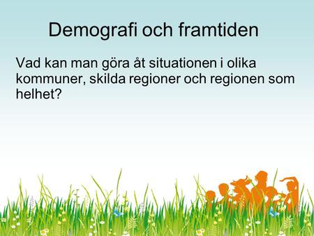 Demografi och framtiden Vad kan man göra åt situationen i olika kommuner, skilda regioner och regionen som helhet?