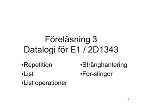 1 Föreläsning 3 Datalogi för E1 / 2D1343 Repetition List List operationer Stränghantering For-slingor.