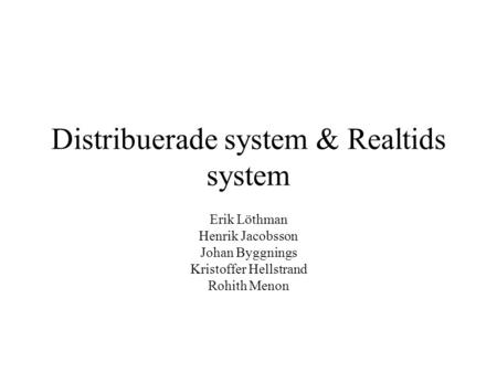 Distribuerade system & Realtids system Erik Löthman Henrik Jacobsson Johan Byggnings Kristoffer Hellstrand Rohith Menon.