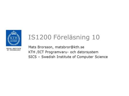 IS1200 Föreläsning 10 Mats Brorsson, KTH /ICT Programvaru- och datorsystem SICS – Swedish Institute of Computer Science.