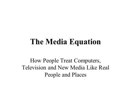The Media Equation How People Treat Computers, Television and New Media Like Real People and Places.