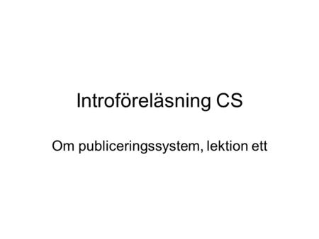 Introföreläsning CS Om publiceringssystem, lektion ett.