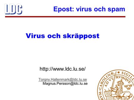 Torgny.Hallenmark@ldc.lu.se Magnus.Persson@ldc.lu.se Virus och skräppost http://www.ldc.lu.se/ Torgny.Hallenmark@ldc.lu.se Magnus.Persson@ldc.lu.se.