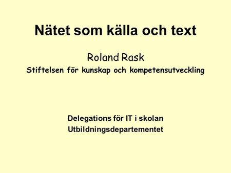 Nätet som källa och text Roland Rask Stiftelsen för kunskap och kompetensutveckling Delegations för IT i skolan Utbildningsdepartementet.