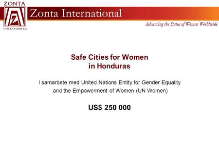 Safe Cities for Women in Honduras I samarbete med United Nations Entity for Gender Equality and the Empowerment of Women (UN Women) US$ 250 000.