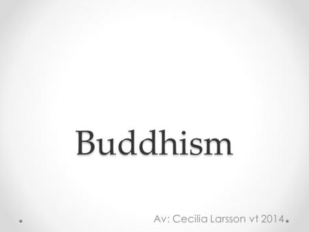 Buddhism Av: Cecilia Larsson vt 2014.