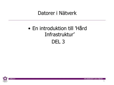 Introduktion till IT och e-Tjänster Delkurs 3 1 Datorer i Nätverk En introduktion till ’Hård Infrastruktur’ DEL 3.