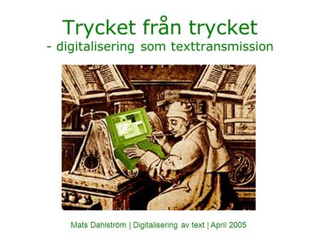 Trycket från trycket - digitalisering som texttransmission Mats Dahlström | Digitalisering av text | April 2005.