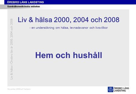 Kapitel 9 November 2008/Leif Carlsson Hem och hushåll Liv & hälsa i Örebro län år 2000, 2004 och 2008 Liv & hälsa 2008 Liv & hälsa 2000, 2004 och 2008.
