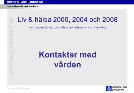 Kapitel 3 November 2008/Leif Carlsson Kontakter med vården Liv & hälsa i Örebro län år 2000, 2004 och 2008 Liv & hälsa 2008 Liv & hälsa 2000, 2004 och.