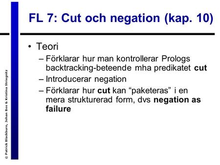 © Patrick Blackburn, Johan Bos & Kristina Striegnitz FL 7: Cut och negation (kap. 10) Teori –Förklarar hur man kontrollerar Prologs backtracking-beteende.