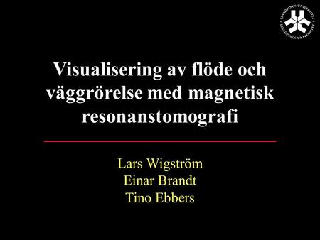 Lars Wigström Einar Brandt Tino Ebbers Visualisering av flöde och väggrörelse med magnetisk resonanstomografi.