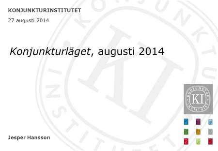 Jesper Hansson KONJUNKTURINSTITUTET 27 augusti 2014 Konjunkturläget, augusti 2014.