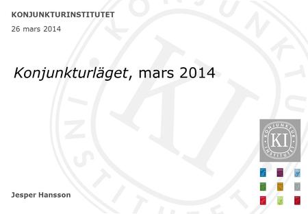 Jesper Hansson KONJUNKTURINSTITUTET 26 mars 2014 Konjunkturläget, mars 2014.