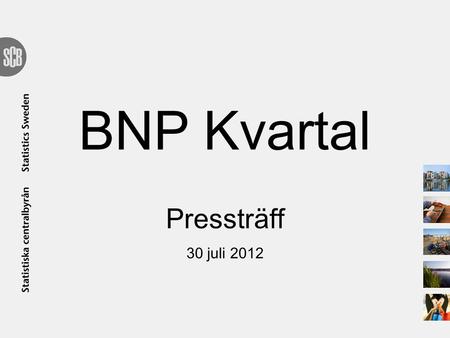 BNP Kvartal Pressträff 30 juli 2012. BNP – kvartal 2, snabb 2012 Kvartal 2 Kalenderkorrigerad2,3 Faktisk1,8 Säsongrensad1,4.