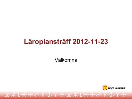 Läroplansträff 2012-11-23 Välkomna.