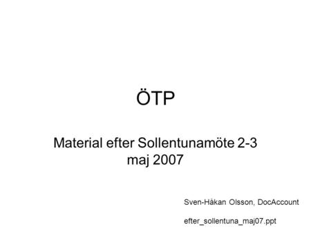 ÖTP Material efter Sollentunamöte 2-3 maj 2007 Sven-Håkan Olsson, DocAccount efter_sollentuna_maj07.ppt.