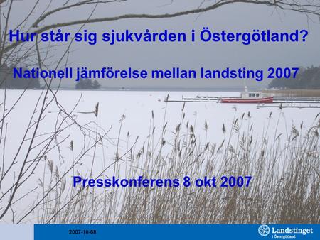 2007-10-08 Hur står sig sjukvården i Östergötland? Nationell jämförelse mellan landsting 2007 Presskonferens 8 okt 2007.