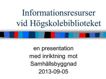 Informationsresurser vid Högskolebiblioteket en presentation med inriktning mot Samhällsbyggnad 2013-09-05.