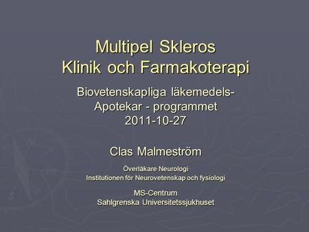 Multipel Skleros Klinik och Farmakoterapi Biovetenskapliga läkemedels- Apotekar - programmet 2011-10-27 Clas Malmeström Överläkare Neurologi Institutionen.