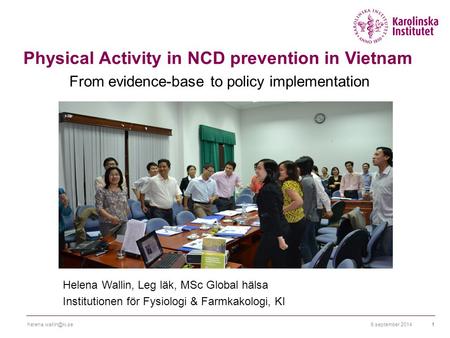 6 september Physical Activity in NCD prevention in Vietnam From evidence-base to policy implementation Helena Wallin, Leg läk,