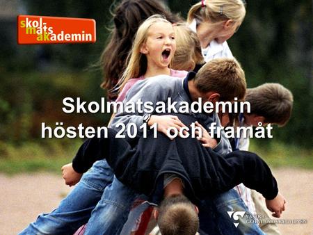 Skolmatsakademin hösten 2011 och framåt Skolmatsakademin hösten 2011 och framåt.