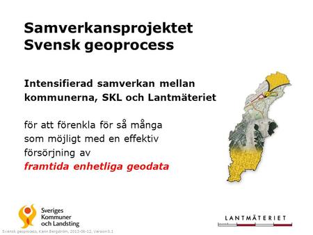 Samverkansprojektet Svensk geoprocess Intensifierad samverkan mellan kommunerna, SKL och Lantmäteriet för att förenkla för så många som möjligt med en.