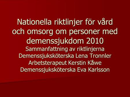 Nationella riktlinjer för vård och omsorg om personer med demenssjukdom 2010 Sammanfattning av riktlinjerna Demenssjuksköterska Lena Tronnler Arbetsterapeut.