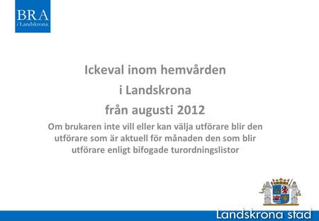 Ickeval inom hemvården i Landskrona från augusti 2012 Om brukaren inte vill eller kan välja utförare blir den utförare som är aktuell för månaden den som.