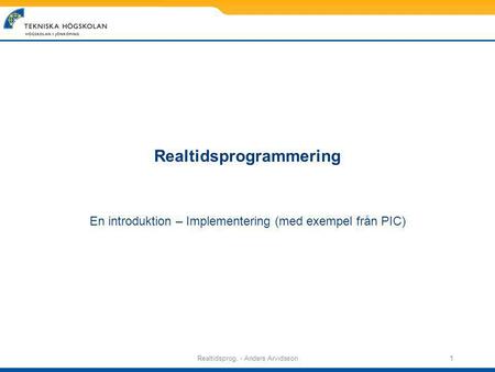 Realtidsprog. - Anders Arvidsson1 Realtidsprogrammering En introduktion – Implementering (med exempel från PIC)