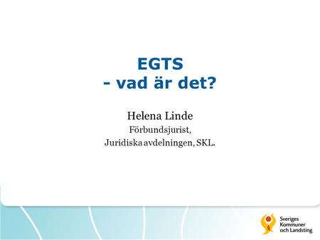 EGTS - vad är det? Helena Linde Förbundsjurist, Juridiska avdelningen, SKL.