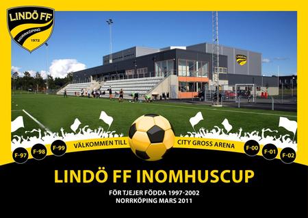 Inbjudan Lindö FF inbjuder alla tjejer som är födda 1997 till 2002 till Lindö FF Innefotbollscup mars 2011 i City Gross Arena i Norrköping. Speltid För.
