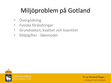 Miljöproblem på Gotland Övergödning Fysiska förändringar Grundvatten, kvalitet och kvantitet Miljögifter - läkemedel Vi tar Gotland längre - i dialog och.