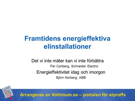 Arrangeras av Voltimum.se – portalen för elproffs Framtidens energieffektiva elinstallationer Det vi inte mäter kan vi inte förbättra Per Carlberg, Schneider.