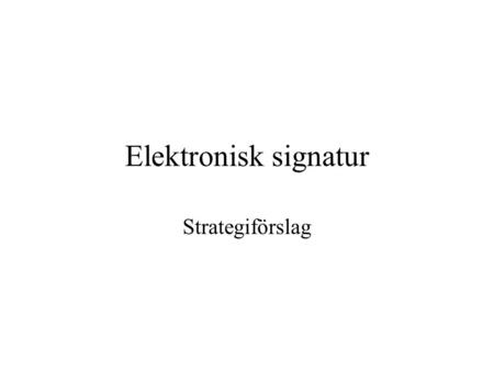 Elektronisk signatur Strategiförslag. Teknisk bakgrund Kompletterar/ersätter skriven underskrift Lag trädde ikraft 2001-01-01 Typer av certifikat –smart-card.