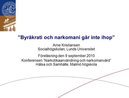 ”Byråkrati och narkomani går inte ihop” Arne Kristiansen Socialhögskolan, Lunds Universitet Föreläsning den 9 september 2010 Konferensen ”Narkotikaanvändning.