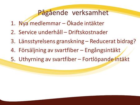 Pågående verksamhet 1.Nya medlemmar – Ökade intäkter 2.Service underhåll – Driftskostnader 3.Länsstyrelsens granskning – Reducerat bidrag? 4.Försäljning.