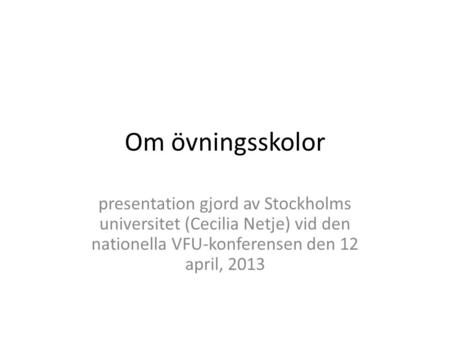 Om övningsskolor presentation gjord av Stockholms universitet (Cecilia Netje) vid den nationella VFU-konferensen den 12 april, 2013.